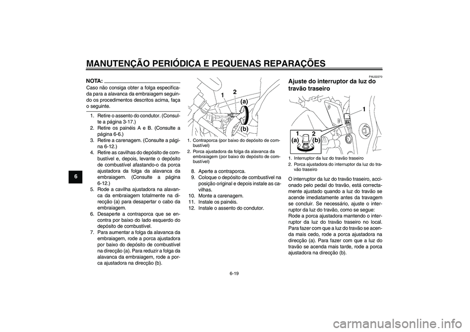 YAMAHA FZ1 S 2006 Manual de utilização (in Portuguese) MANUTENÇÃO PERIÓDICA E PEQUENAS REPARAÇÕES
6-19
6
NOTA:Caso não consiga obter a folga especifica-
da para a alavanca da embraiagem seguin-
do os procedimentos descritos acima, façao seguinte.
1 YAMAHA FZ1 S 2006 Manual de utilização (in Portuguese) MANUTENÇÃO PERIÓDICA E PEQUENAS REPARAÇÕES
6-19
6
NOTA:Caso não consiga obter a folga especifica-
da para a alavanca da embraiagem seguin-
do os procedimentos descritos acima, façao seguinte.
1