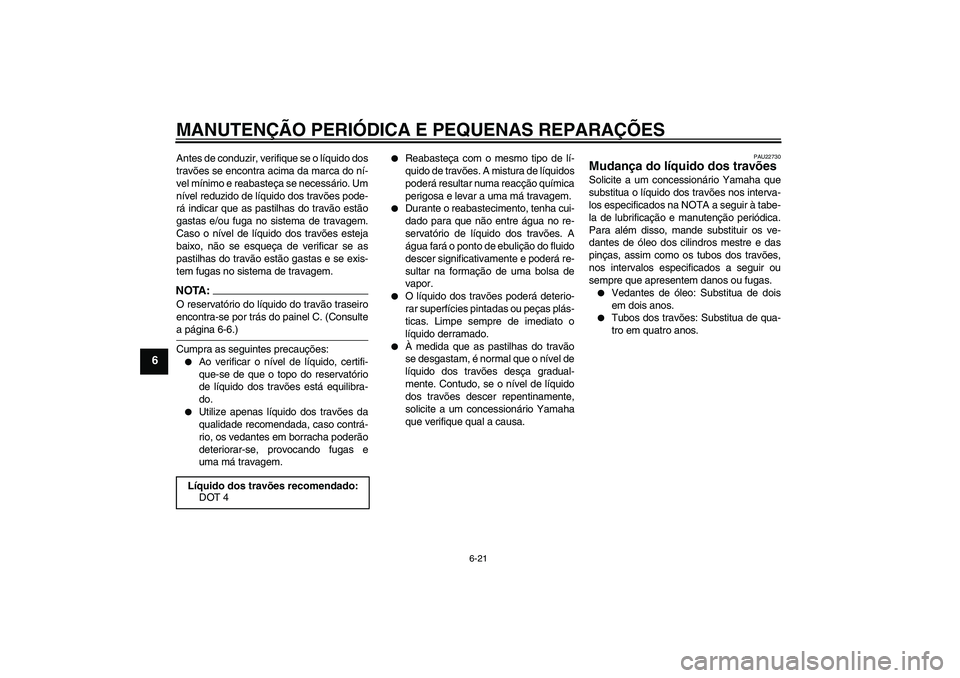 YAMAHA FZ1 S 2006 Manual de utilização (in Portuguese) MANUTENÇÃO PERIÓDICA E PEQUENAS REPARAÇÕES
6-21
6
Antes de conduzir, verifique se o líquido dos
travões se encontra acima da marca do ní-
vel mínimo e reabasteça se necessário. Um
nível re YAMAHA FZ1 S 2006 Manual de utilização (in Portuguese) MANUTENÇÃO PERIÓDICA E PEQUENAS REPARAÇÕES
6-21
6
Antes de conduzir, verifique se o líquido dos
travões se encontra acima da marca do ní-
vel mínimo e reabasteça se necessário. Um
nível re