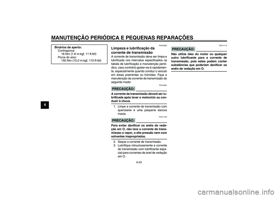 YAMAHA FZ1 S 2006 Manual de utilização (in Portuguese) MANUTENÇÃO PERIÓDICA E PEQUENAS REPARAÇÕES
6-23
6
PAU23022
Limpeza e lubrificação da
corrente de transmissão A corrente de transmissão deve ser limpa e
lubrificada nos intervalos especificad YAMAHA FZ1 S 2006 Manual de utilização (in Portuguese) MANUTENÇÃO PERIÓDICA E PEQUENAS REPARAÇÕES
6-23
6
PAU23022
Limpeza e lubrificação da
corrente de transmissão A corrente de transmissão deve ser limpa e
lubrificada nos intervalos especificad
