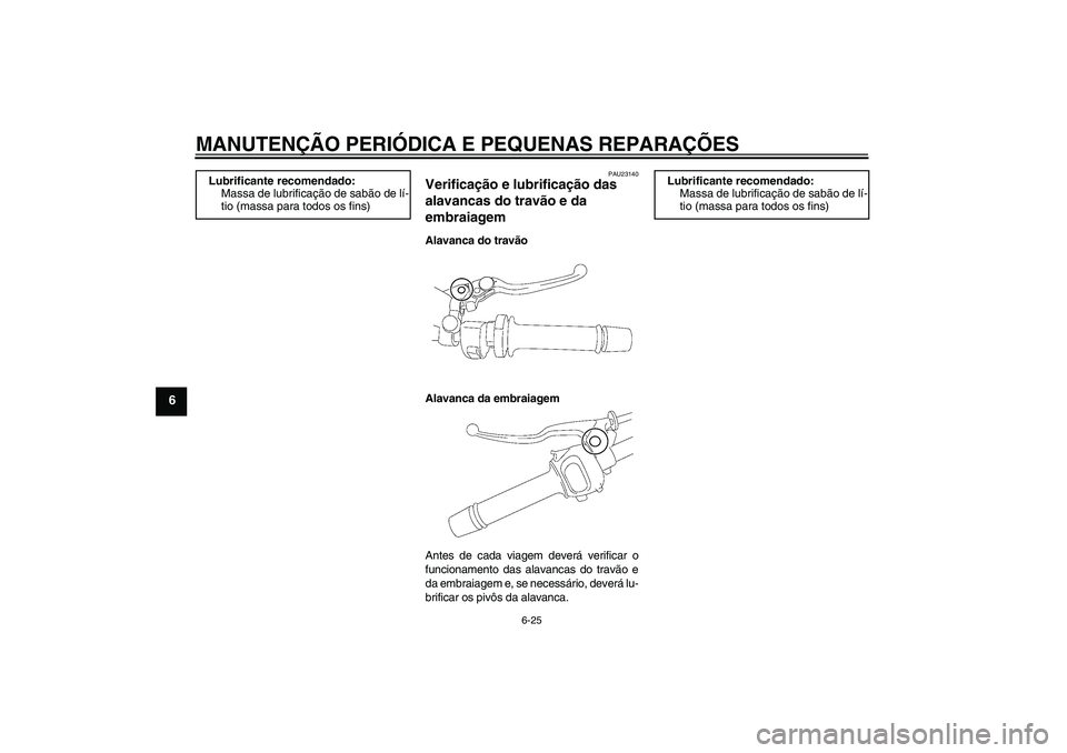 YAMAHA FZ1 S 2006  Manual de utilização (in Portuguese) MANUTENÇÃO PERIÓDICA E PEQUENAS REPARAÇÕES
6-25
6
PAU23140
Verificação e lubrificação das 
alavancas do travão e da 
embraiagem Alavanca do travão
Alavanca da embraiagem
Antes de cada viage