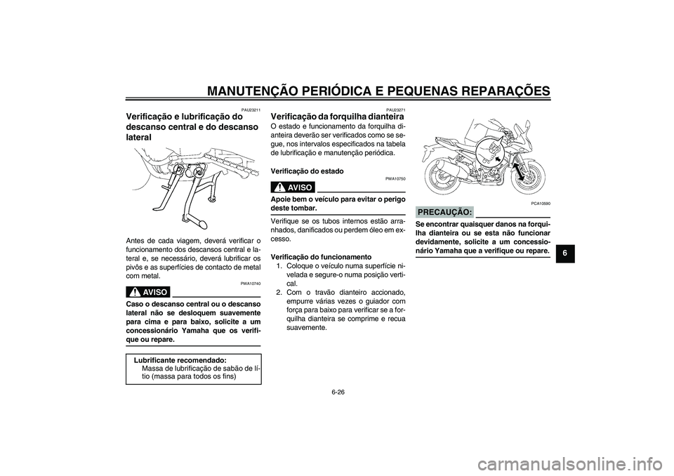YAMAHA FZ1 S 2006  Manual de utilização (in Portuguese) MANUTENÇÃO PERIÓDICA E PEQUENAS REPARAÇÕES
6-26
6
PAU23211
Verificação e lubrificação do 
descanso central e do descanso 
lateral Antes de cada viagem, deverá verificar o
funcionamento dos d