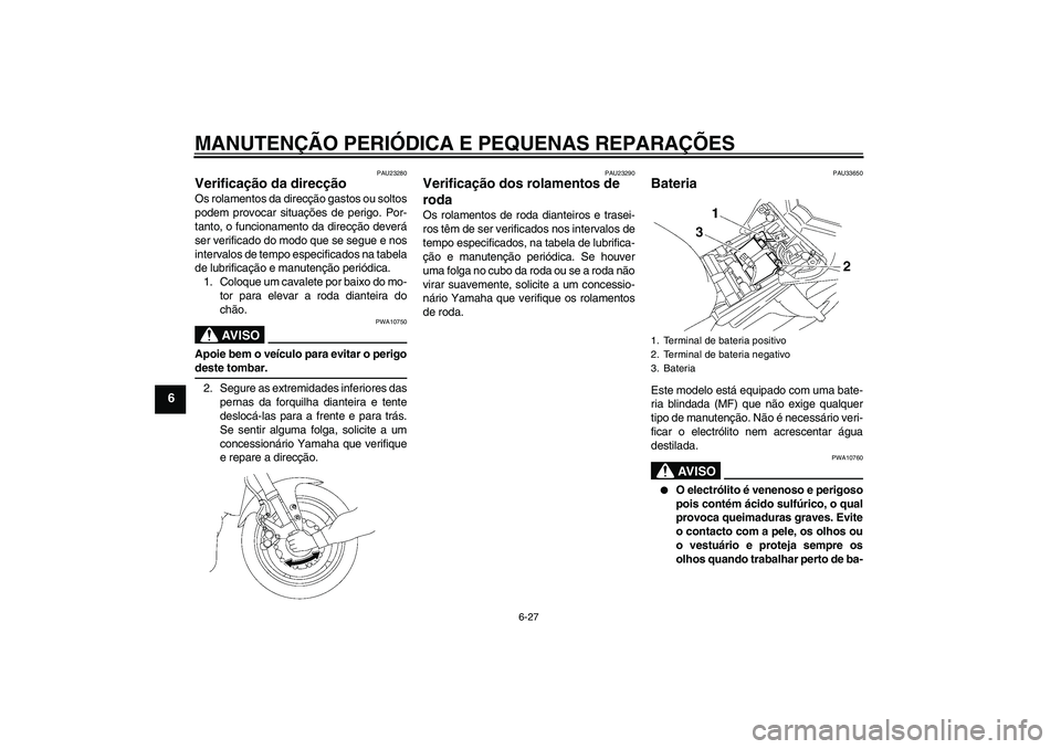 YAMAHA FZ1 S 2006  Manual de utilização (in Portuguese) MANUTENÇÃO PERIÓDICA E PEQUENAS REPARAÇÕES
6-27
6
PAU23280
Verificação da direcção Os rolamentos da direcção gastos ou soltos
podem provocar situações de perigo. Por-
tanto, o funcionamen