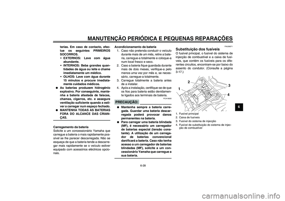 YAMAHA FZ1 S 2006  Manual de utilização (in Portuguese) MANUTENÇÃO PERIÓDICA E PEQUENAS REPARAÇÕES
6-28
6
terias. Em caso de contacto, efec-
tue os seguintes PRIMEIROS
SOCORROS.
EXTERNOS: Lave com água
abundante.
INTERNOS: Beba grandes quan-
tidade