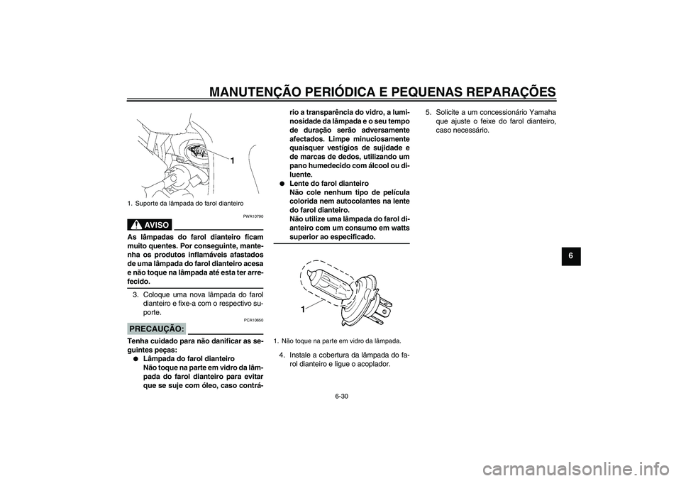 YAMAHA FZ1 S 2006  Manual de utilização (in Portuguese) MANUTENÇÃO PERIÓDICA E PEQUENAS REPARAÇÕES
6-30
6
AV I S O
PWA10790
As lâmpadas do farol dianteiro ficam
muito quentes. Por conseguinte, mante-
nha os produtos inflamáveis afastados
de uma lâm