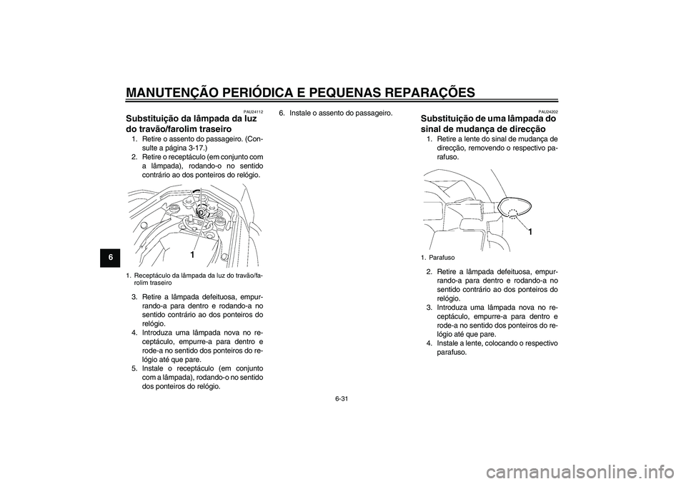 YAMAHA FZ1 S 2006  Manual de utilização (in Portuguese) MANUTENÇÃO PERIÓDICA E PEQUENAS REPARAÇÕES
6-31
6
PAU24112
Substituição da lâmpada da luz 
do travão/farolim traseiro 1. Retire o assento do passageiro. (Con-
sulte a página 3-17.)
2. Retire