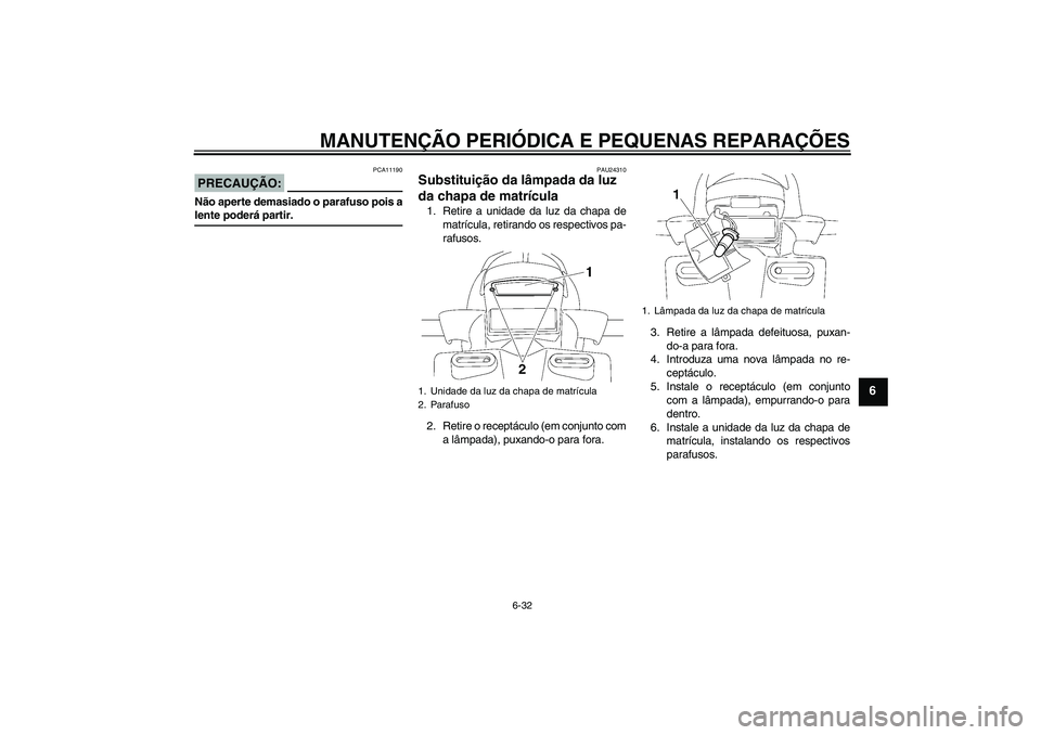 YAMAHA FZ1 S 2006  Manual de utilização (in Portuguese) MANUTENÇÃO PERIÓDICA E PEQUENAS REPARAÇÕES
6-32
6
PRECAUÇÃO:
PCA11190
Não aperte demasiado o parafuso pois alente poderá partir.
PAU24310
Substituição da lâmpada da luz 
da chapa de matrí