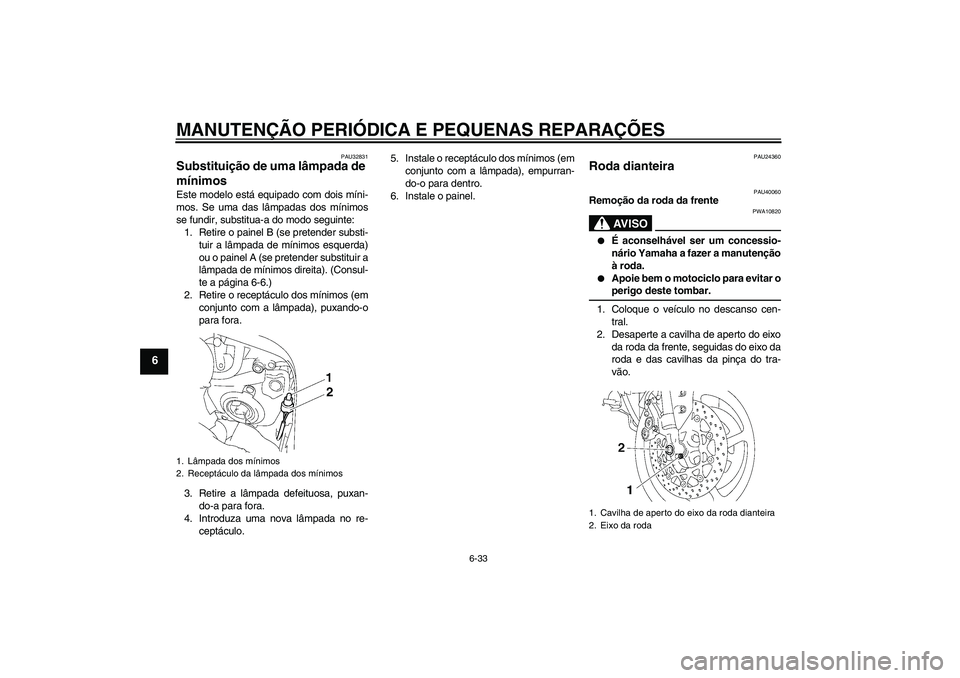 YAMAHA FZ1 S 2006  Manual de utilização (in Portuguese) MANUTENÇÃO PERIÓDICA E PEQUENAS REPARAÇÕES
6-33
6
PAU32831
Substituição de uma lâmpada de 
mínimos Este modelo está equipado com dois míni-
mos. Se uma das lâmpadas dos mínimos
se fundir,