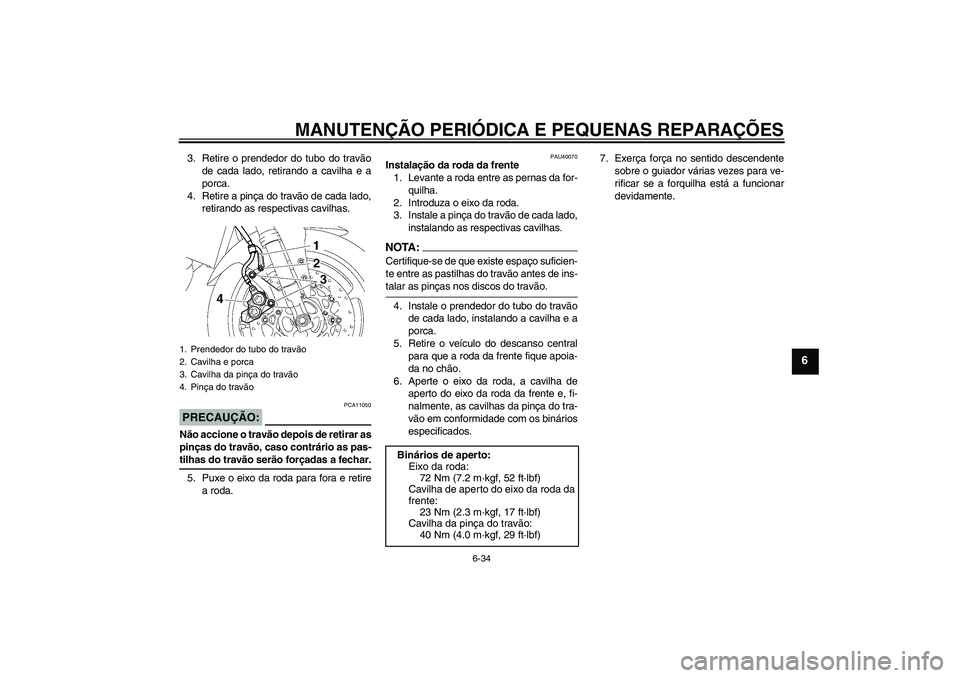 YAMAHA FZ1 S 2006 Manual de utilização (in Portuguese) MANUTENÇÃO PERIÓDICA E PEQUENAS REPARAÇÕES
6-34
6
3. Retire o prendedor do tubo do travão
de cada lado, retirando a cavilha e a
porca.
4. Retire a pinça do travão de cada lado,
retirando as re YAMAHA FZ1 S 2006 Manual de utilização (in Portuguese) MANUTENÇÃO PERIÓDICA E PEQUENAS REPARAÇÕES
6-34
6
3. Retire o prendedor do tubo do travão
de cada lado, retirando a cavilha e a
porca.
4. Retire a pinça do travão de cada lado,
retirando as re