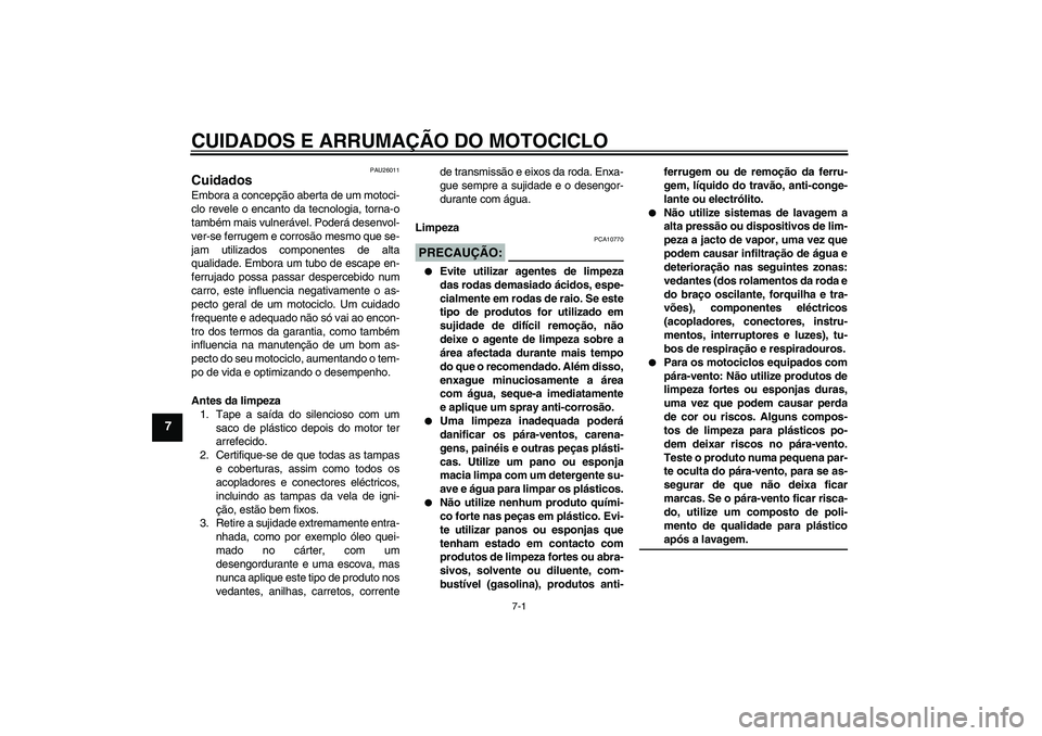 YAMAHA FZ1 S 2006 Manual de utilização (in Portuguese) CUIDADOS E ARRUMAÇÃO DO MOTOCICLO
7-1
7
PAU26011
Cuidados Embora a concepção aberta de um motoci-
clo revele o encanto da tecnologia, torna-o
também mais vulnerável. Poderá desenvol-
ver-se fer YAMAHA FZ1 S 2006 Manual de utilização (in Portuguese) CUIDADOS E ARRUMAÇÃO DO MOTOCICLO
7-1
7
PAU26011
Cuidados Embora a concepção aberta de um motoci-
clo revele o encanto da tecnologia, torna-o
também mais vulnerável. Poderá desenvol-
ver-se fer