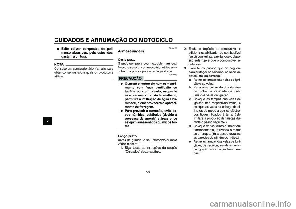 YAMAHA FZ1 S 2006 Manual de utilização (in Portuguese) CUIDADOS E ARRUMAÇÃO DO MOTOCICLO
7-3
7
Evite utilizar compostos de poli-
mento abrasivos, pois estes des-gastam a pintura.
NOTA:Consulte um concessionário Yamaha para
obter conselhos sobre quais YAMAHA FZ1 S 2006 Manual de utilização (in Portuguese) CUIDADOS E ARRUMAÇÃO DO MOTOCICLO
7-3
7
Evite utilizar compostos de poli-
mento abrasivos, pois estes des-gastam a pintura.
NOTA:Consulte um concessionário Yamaha para
obter conselhos sobre quais