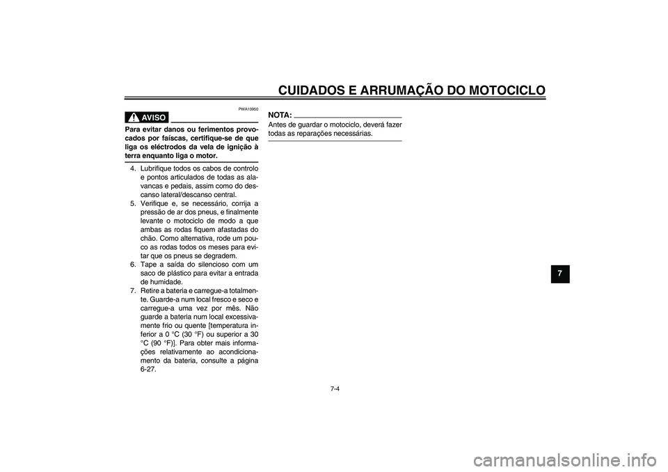 YAMAHA FZ1 S 2006  Manual de utilização (in Portuguese) CUIDADOS E ARRUMAÇÃO DO MOTOCICLO
7-4
7
AV I S O
PWA10950
Para evitar danos ou ferimentos provo-
cados por faíscas, certifique-se de que
liga os eléctrodos da vela de ignição àterra enquanto li