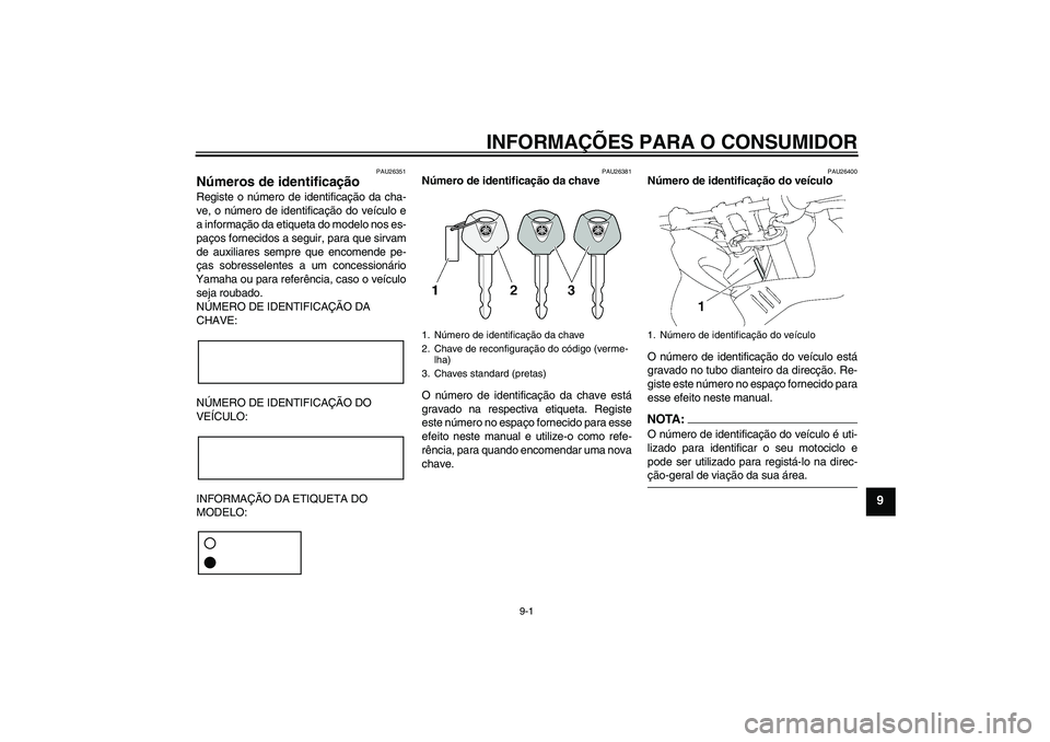 YAMAHA FZ1 S 2006  Manual de utilização (in Portuguese) INFORMAÇÕES PARA O CONSUMIDOR
9-1
9
PAU26351
Números de identificação Registe o número de identificação da cha-
ve, o número de identificação do veículo e
a informação da etiqueta do mod