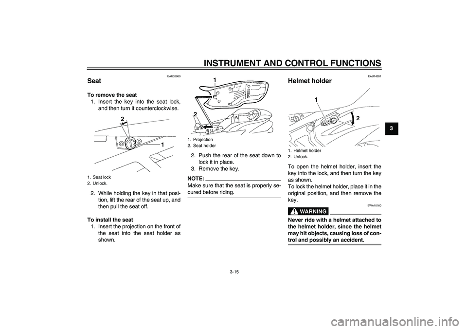 YAMAHA FZ6 N 2007  Owners Manual INSTRUMENT AND CONTROL FUNCTIONS
3-15
3
EAU32980
Seat To remove the seat
1. Insert the key into the seat lock,
and then turn it counterclockwise.
2. While holding the key in that posi-
tion, lift the 