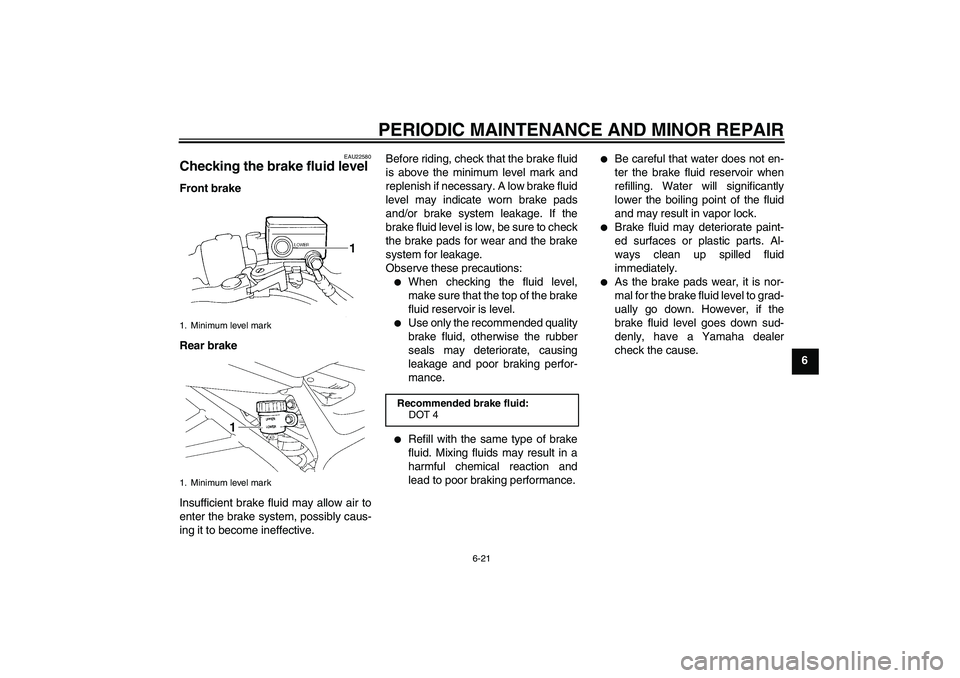 YAMAHA FZ6 N 2007 Owners Manual PERIODIC MAINTENANCE AND MINOR REPAIR
6-21
6
EAU22580
Checking the brake fluid level Front brake
Rear brake
Insufficient brake fluid may allow air to
enter the brake system, possibly caus-
ing it to b YAMAHA FZ6 N 2007 Owners Manual PERIODIC MAINTENANCE AND MINOR REPAIR
6-21
6
EAU22580
Checking the brake fluid level Front brake
Rear brake
Insufficient brake fluid may allow air to
enter the brake system, possibly caus-
ing it to b