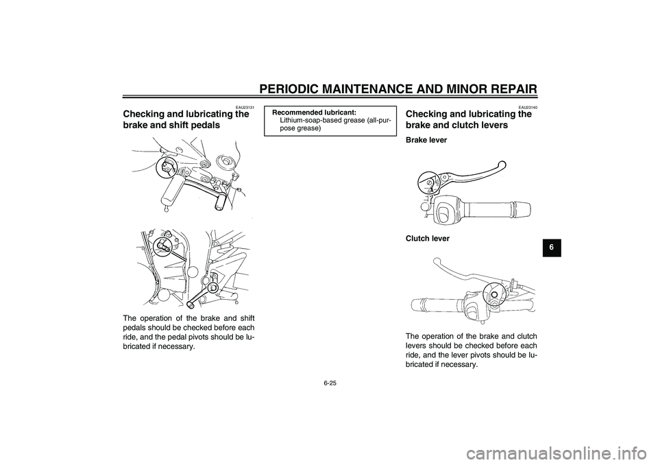 YAMAHA FZ6 N 2007  Owners Manual PERIODIC MAINTENANCE AND MINOR REPAIR
6-25
6
EAU23131
Checking and lubricating the 
brake and shift pedals The operation of the brake and shift
pedals should be checked before each
ride, and the pedal