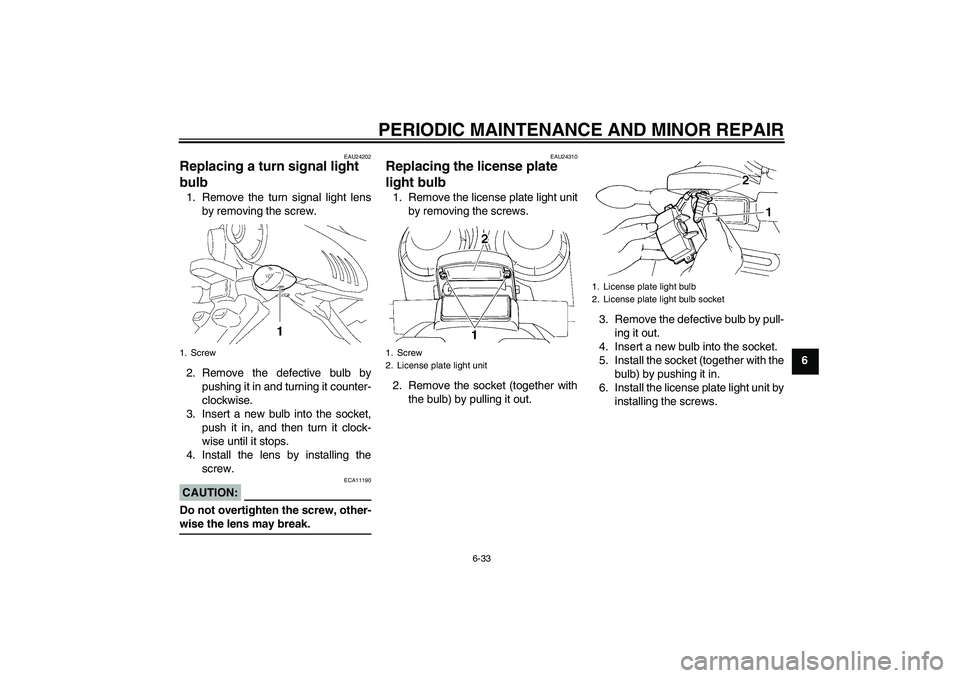 YAMAHA FZ6 N 2007  Owners Manual PERIODIC MAINTENANCE AND MINOR REPAIR
6-33
6
EAU24202
Replacing a turn signal light 
bulb 1. Remove the turn signal light lens
by removing the screw.
2. Remove the defective bulb by
pushing it in and 
