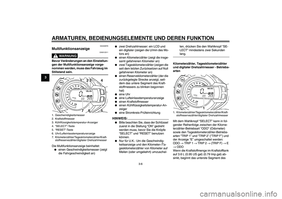 YAMAHA FZ6 N 2007 Betriebsanleitungen (in German) ARMATUREN, BEDIENUNGSELEMENTE UND DEREN FUNKTION
3-6
3
GAU32978
Multifunktionsanzeige
WARNUNG
GWA12311
Bevor Veränderungen an den Einstellun-
gen der Multifunktionsanzeige vorge-
nommen werden, muss YAMAHA FZ6 N 2007 Betriebsanleitungen (in German) ARMATUREN, BEDIENUNGSELEMENTE UND DEREN FUNKTION
3-6
3
GAU32978
Multifunktionsanzeige
WARNUNG
GWA12311
Bevor Veränderungen an den Einstellun-
gen der Multifunktionsanzeige vorge-
nommen werden, muss