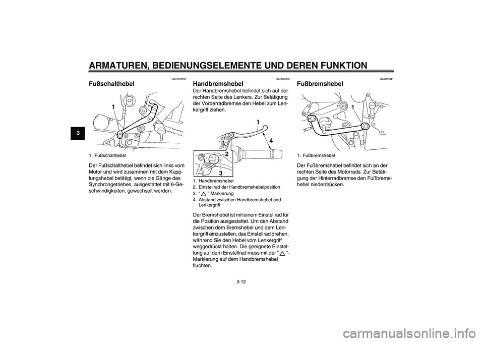 YAMAHA FZ6 N 2007 Betriebsanleitungen (in German) ARMATUREN, BEDIENUNGSELEMENTE UND DEREN FUNKTION
3-12
3
GAU12870
Fußschalthebel Der Fußschalthebel befindet sich links vom
Motor und wird zusammen mit dem Kupp-
lungshebel betätigt, wenn die Gäng YAMAHA FZ6 N 2007 Betriebsanleitungen (in German) ARMATUREN, BEDIENUNGSELEMENTE UND DEREN FUNKTION
3-12
3
GAU12870
Fußschalthebel Der Fußschalthebel befindet sich links vom
Motor und wird zusammen mit dem Kupp-
lungshebel betätigt, wenn die Gäng
