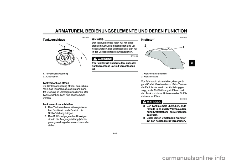 YAMAHA FZ6 N 2007 Betriebsanleitungen (in German) ARMATUREN, BEDIENUNGSELEMENTE UND DEREN FUNKTION
3-13
3
GAU13070
Tankverschluss Tankverschluss öffnen
Die Schlossabdeckung öffnen, den Schlüs-
sel in das Tankschloss stecken und dann
1/4 Drehung i YAMAHA FZ6 N 2007 Betriebsanleitungen (in German) ARMATUREN, BEDIENUNGSELEMENTE UND DEREN FUNKTION
3-13
3
GAU13070
Tankverschluss Tankverschluss öffnen
Die Schlossabdeckung öffnen, den Schlüs-
sel in das Tankschloss stecken und dann
1/4 Drehung i