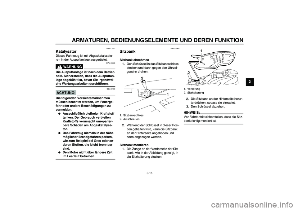 YAMAHA FZ6 N 2007 Betriebsanleitungen (in German) ARMATUREN, BEDIENUNGSELEMENTE UND DEREN FUNKTION
3-15
3
GAU13441
Katalysator Dieses Fahrzeug ist mit Abgaskatalysato-
ren in der Auspuffanlage ausgerüstet.
WARNUNG
GWA10860
Die Auspuffanlage ist nach YAMAHA FZ6 N 2007 Betriebsanleitungen (in German) ARMATUREN, BEDIENUNGSELEMENTE UND DEREN FUNKTION
3-15
3
GAU13441
Katalysator Dieses Fahrzeug ist mit Abgaskatalysato-
ren in der Auspuffanlage ausgerüstet.
WARNUNG
GWA10860
Die Auspuffanlage ist nach