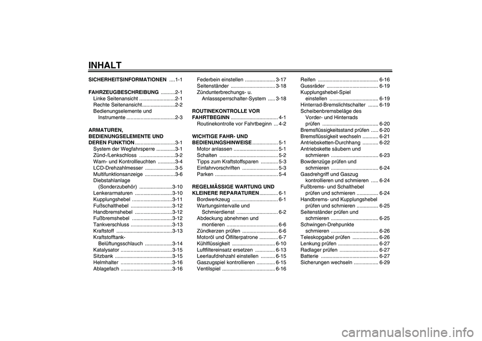 YAMAHA FZ6 N 2007 Betriebsanleitungen (in German) INHALTSICHERHEITSINFORMATIONEN ....1-1
FAHRZEUGBESCHREIBUNG ..........2-1
Linke Seitenansicht .........................2-1
Rechte Seitenansicht.......................2-2
Bedienungselemente und
Instru YAMAHA FZ6 N 2007 Betriebsanleitungen (in German) INHALTSICHERHEITSINFORMATIONEN ....1-1
FAHRZEUGBESCHREIBUNG ..........2-1
Linke Seitenansicht .........................2-1
Rechte Seitenansicht.......................2-2
Bedienungselemente und
Instru