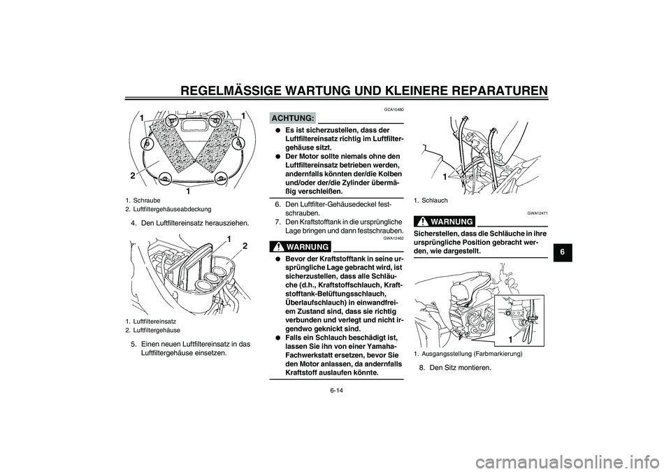YAMAHA FZ6 N 2007 Betriebsanleitungen (in German) REGELMÄSSIGE WARTUNG UND KLEINERE REPARATUREN
6-14
6
4. Den Luftfiltereinsatz herausziehen.
5. Einen neuen Luftfiltereinsatz in das
Luftfiltergehäuse einsetzen.
ACHTUNG:
GCA10480
Es ist sicherzus YAMAHA FZ6 N 2007 Betriebsanleitungen (in German) REGELMÄSSIGE WARTUNG UND KLEINERE REPARATUREN
6-14
6
4. Den Luftfiltereinsatz herausziehen.
5. Einen neuen Luftfiltereinsatz in das
Luftfiltergehäuse einsetzen.
ACHTUNG:
GCA10480
Es ist sicherzus
