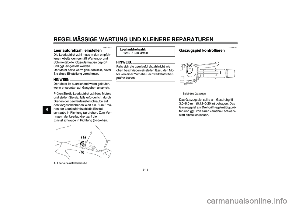 YAMAHA FZ6 N 2007 Betriebsanleitungen (in German) REGELMÄSSIGE WARTUNG UND KLEINERE REPARATUREN
6-15
6
GAU34300
Leerlaufdrehzahl einstellen Die Leerlaufdrehzahl muss in den empfoh-
lenen Abständen gemäß Wartungs- und
Schmiertabelle folgendermaß YAMAHA FZ6 N 2007 Betriebsanleitungen (in German) REGELMÄSSIGE WARTUNG UND KLEINERE REPARATUREN
6-15
6
GAU34300
Leerlaufdrehzahl einstellen Die Leerlaufdrehzahl muss in den empfoh-
lenen Abständen gemäß Wartungs- und
Schmiertabelle folgendermaß