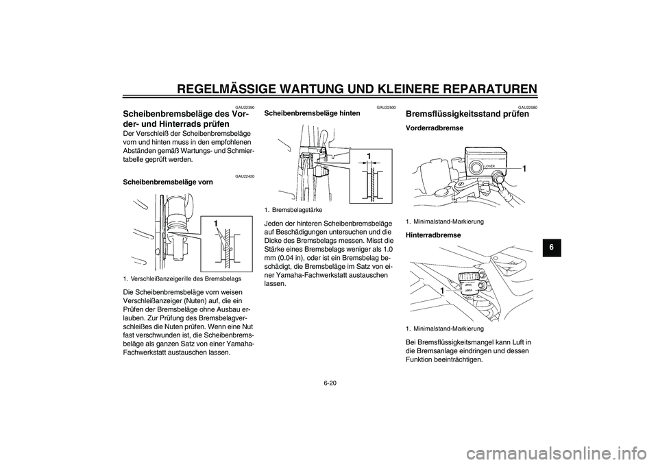 YAMAHA FZ6 N 2007 Betriebsanleitungen (in German) REGELMÄSSIGE WARTUNG UND KLEINERE REPARATUREN
6-20
6
GAU22390
Scheibenbremsbeläge des Vor-
der- und Hinterrads prüfen Der Verschleiß der Scheibenbremsbeläge
vorn und hinten muss in den empfohlen YAMAHA FZ6 N 2007 Betriebsanleitungen (in German) REGELMÄSSIGE WARTUNG UND KLEINERE REPARATUREN
6-20
6
GAU22390
Scheibenbremsbeläge des Vor-
der- und Hinterrads prüfen Der Verschleiß der Scheibenbremsbeläge
vorn und hinten muss in den empfohlen