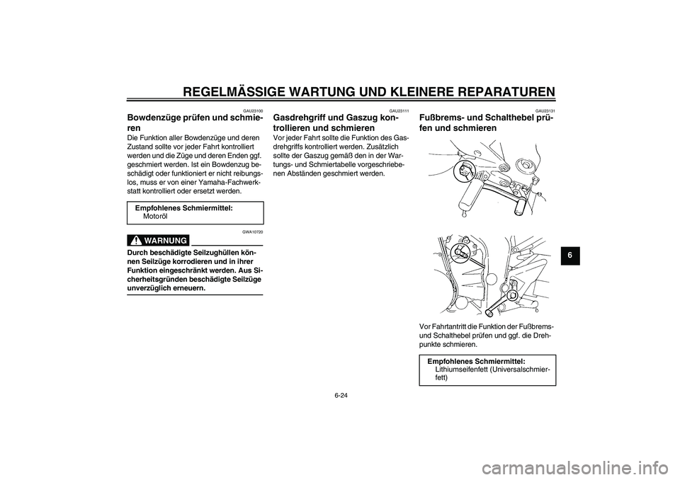 YAMAHA FZ6 N 2007 Betriebsanleitungen (in German) REGELMÄSSIGE WARTUNG UND KLEINERE REPARATUREN
6-24
6
GAU23100
Bowdenzüge prüfen und schmie-
ren Die Funktion aller Bowdenzüge und deren
Zustand sollte vor jeder Fahrt kontrolliert
werden und die YAMAHA FZ6 N 2007 Betriebsanleitungen (in German) REGELMÄSSIGE WARTUNG UND KLEINERE REPARATUREN
6-24
6
GAU23100
Bowdenzüge prüfen und schmie-
ren Die Funktion aller Bowdenzüge und deren
Zustand sollte vor jeder Fahrt kontrolliert
werden und die