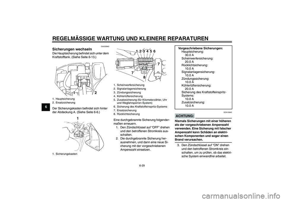 YAMAHA FZ6 N 2007 Betriebsanleitungen (in German) REGELMÄSSIGE WARTUNG UND KLEINERE REPARATUREN
6-29
6
GAU32842
Sicherungen wechseln Die Hauptsicherung befindet sich unter dem
Kraftstofftank. (Siehe Seite 6-13.)
Der Sicherungskasten befindet sich h YAMAHA FZ6 N 2007 Betriebsanleitungen (in German) REGELMÄSSIGE WARTUNG UND KLEINERE REPARATUREN
6-29
6
GAU32842
Sicherungen wechseln Die Hauptsicherung befindet sich unter dem
Kraftstofftank. (Siehe Seite 6-13.)
Der Sicherungskasten befindet sich h