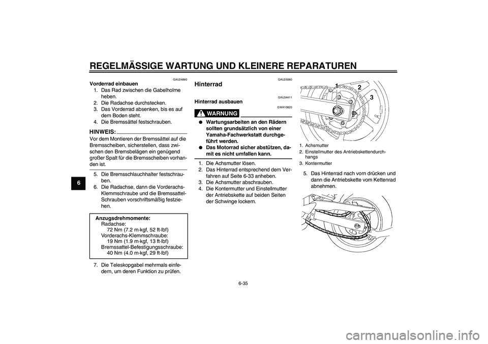 YAMAHA FZ6 N 2007 Betriebsanleitungen (in German) REGELMÄSSIGE WARTUNG UND KLEINERE REPARATUREN
6-35
6
GAU24860
Vorderrad einbauen
1. Das Rad zwischen die Gabelholme
heben.
2. Die Radachse durchstecken.
3. Das Vorderrad absenken, bis es auf
dem Bo YAMAHA FZ6 N 2007 Betriebsanleitungen (in German) REGELMÄSSIGE WARTUNG UND KLEINERE REPARATUREN
6-35
6
GAU24860
Vorderrad einbauen
1. Das Rad zwischen die Gabelholme
heben.
2. Die Radachse durchstecken.
3. Das Vorderrad absenken, bis es auf
dem Bo