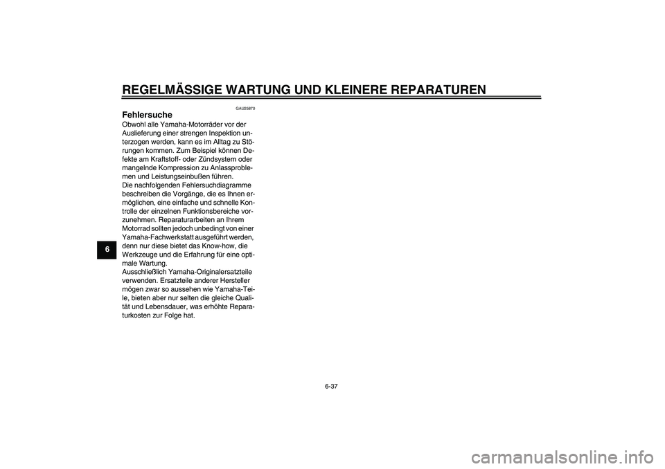 YAMAHA FZ6 N 2007 Betriebsanleitungen (in German) REGELMÄSSIGE WARTUNG UND KLEINERE REPARATUREN
6-37
6
GAU25870
Fehlersuche Obwohl alle Yamaha-Motorräder vor der
Auslieferung einer strengen Inspektion un-
terzogen werden, kann es im Alltag zu Stö YAMAHA FZ6 N 2007 Betriebsanleitungen (in German) REGELMÄSSIGE WARTUNG UND KLEINERE REPARATUREN
6-37
6
GAU25870
Fehlersuche Obwohl alle Yamaha-Motorräder vor der
Auslieferung einer strengen Inspektion un-
terzogen werden, kann es im Alltag zu Stö