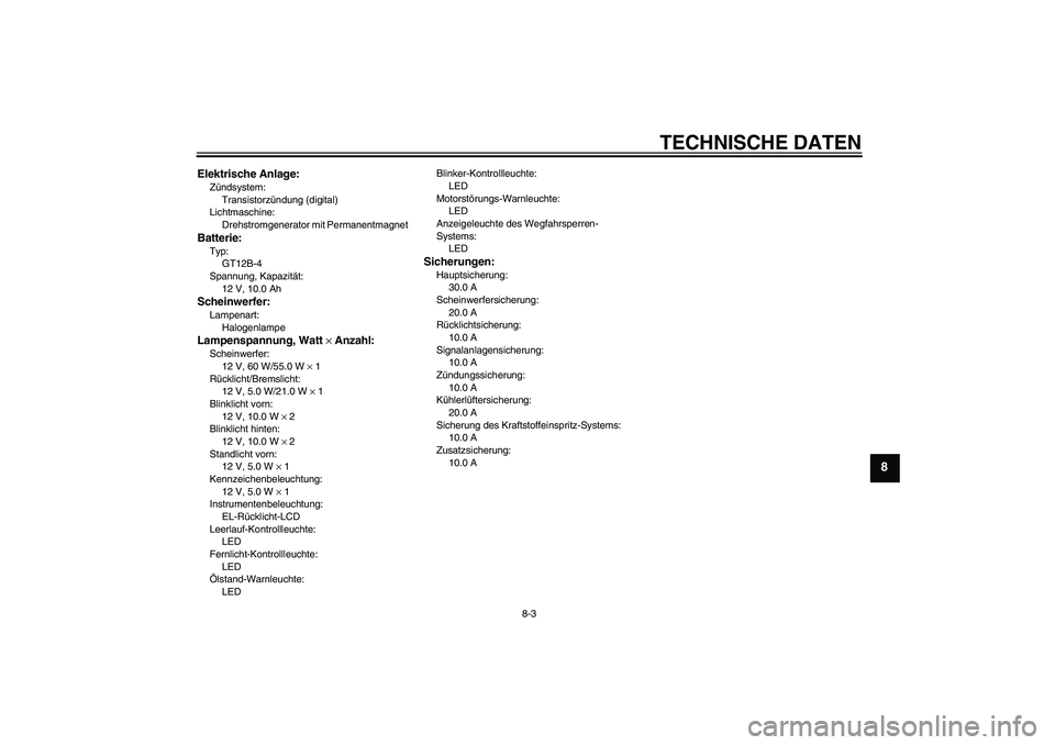 YAMAHA FZ6 N 2007 Betriebsanleitungen (in German) TECHNISCHE DATEN
8-3
8
Elektrische Anlage:Zündsystem:
Transistorzündung (digital)
Lichtmaschine:
Drehstromgenerator mit PermanentmagnetBatterie:Typ:
GT12B-4
Spannung, Kapazität:
12 V, 10.0 AhSchein YAMAHA FZ6 N 2007 Betriebsanleitungen (in German) TECHNISCHE DATEN
8-3
8
Elektrische Anlage:Zündsystem:
Transistorzündung (digital)
Lichtmaschine:
Drehstromgenerator mit PermanentmagnetBatterie:Typ:
GT12B-4
Spannung, Kapazität:
12 V, 10.0 AhSchein