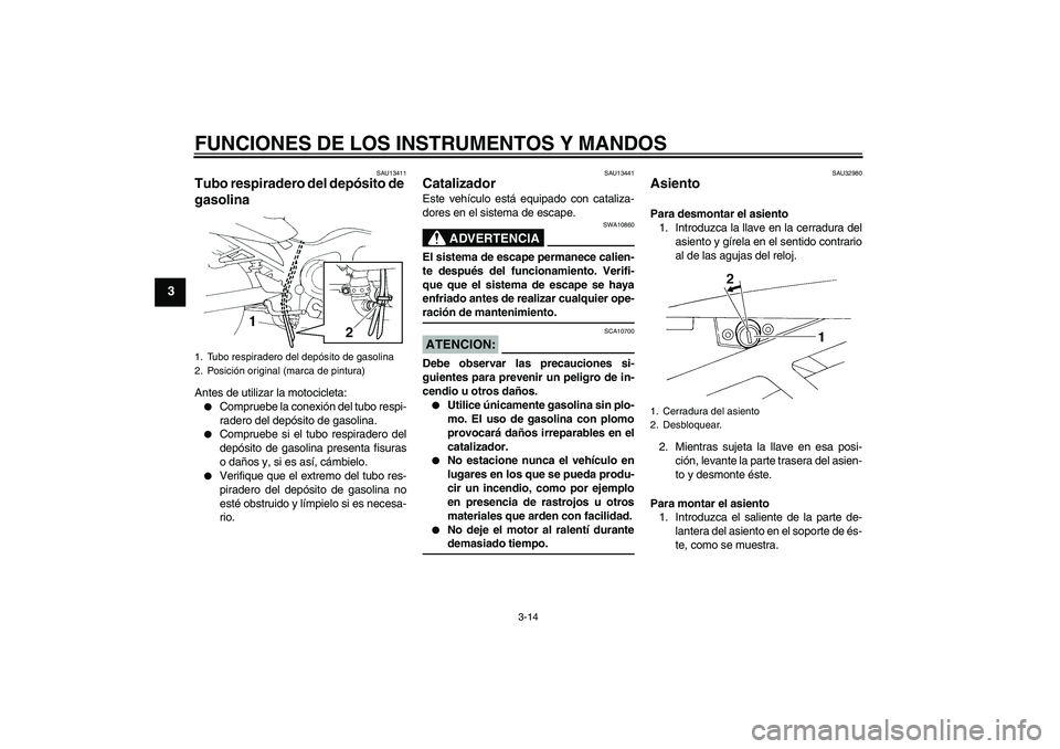 YAMAHA FZ6 N 2007 Manuale de Empleo (in Spanish) FUNCIONES DE LOS INSTRUMENTOS Y MANDOS
3-14
3
SAU13411
Tubo respiradero del depósito de
gasolina Antes de utilizar la motocicleta:
Compruebe la conexión del tubo respi-
radero del depósito de gas YAMAHA FZ6 N 2007 Manuale de Empleo (in Spanish) FUNCIONES DE LOS INSTRUMENTOS Y MANDOS
3-14
3
SAU13411
Tubo respiradero del depósito de
gasolina Antes de utilizar la motocicleta:
Compruebe la conexión del tubo respi-
radero del depósito de gas