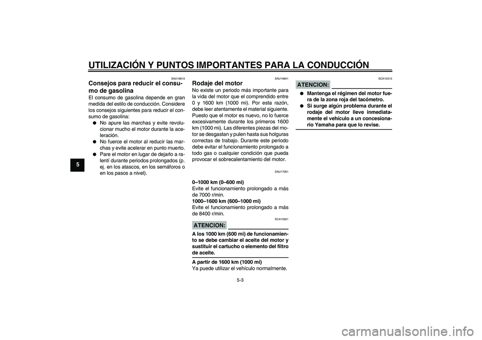 YAMAHA FZ6 N 2007 Manuale de Empleo (in Spanish) UTILIZACIÓN Y PUNTOS IMPORTANTES PARA LA CONDUCCIÓN
5-3
5
SAU16810
Consejos para reducir el consu-
mo de gasolina El consumo de gasolina depende en gran
medida del estilo de conducción. Considere
l YAMAHA FZ6 N 2007 Manuale de Empleo (in Spanish) UTILIZACIÓN Y PUNTOS IMPORTANTES PARA LA CONDUCCIÓN
5-3
5
SAU16810
Consejos para reducir el consu-
mo de gasolina El consumo de gasolina depende en gran
medida del estilo de conducción. Considere
l