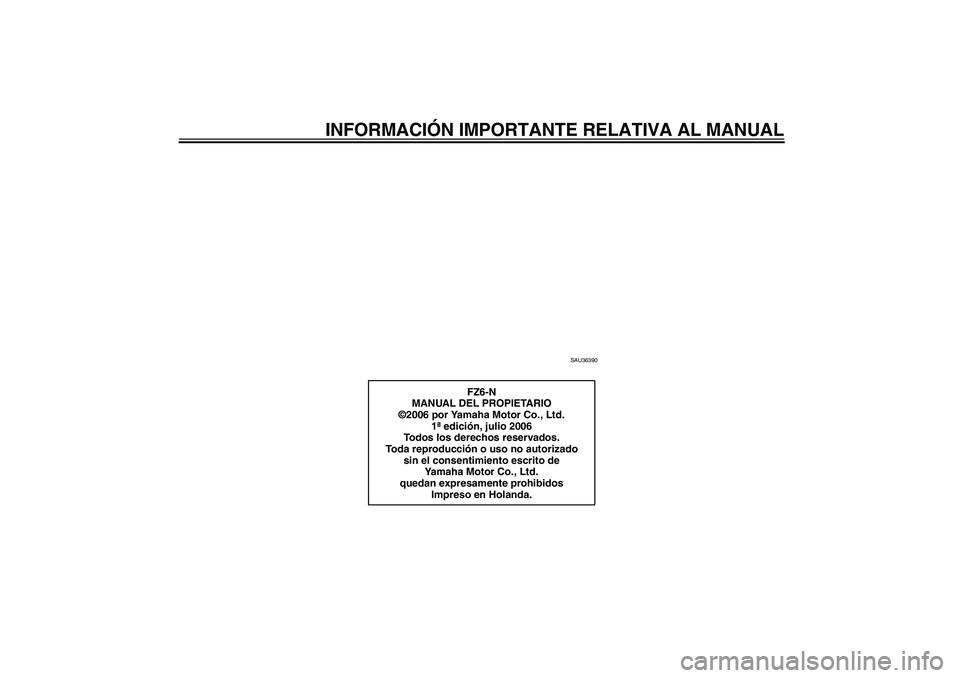 YAMAHA FZ6 N 2007  Manuale de Empleo (in Spanish) INFORMACIÓN IMPORTANTE RELATIVA AL MANUAL
SAU36390
FZ6-N
MANUAL DEL PROPIETARIO
©2006 por Yamaha Motor Co., Ltd.
1ª edición, julio 2006
Todos los derechos reservados.
Toda reproducción o uso no a