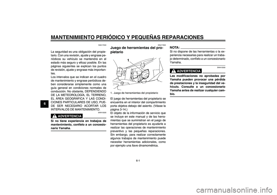 YAMAHA FZ6 N 2007 Manuale de Empleo (in Spanish) MANTENIMIENTO PERIÓDICO Y PEQUEÑAS REPARACIONES
6-1
6
SAU17240
La seguridad es una obligación del propie-
tario. Con una revisión, ajuste y engrase pe-
riódicos su vehículo se mantendrá en el
e YAMAHA FZ6 N 2007 Manuale de Empleo (in Spanish) MANTENIMIENTO PERIÓDICO Y PEQUEÑAS REPARACIONES
6-1
6
SAU17240
La seguridad es una obligación del propie-
tario. Con una revisión, ajuste y engrase pe-
riódicos su vehículo se mantendrá en el
e