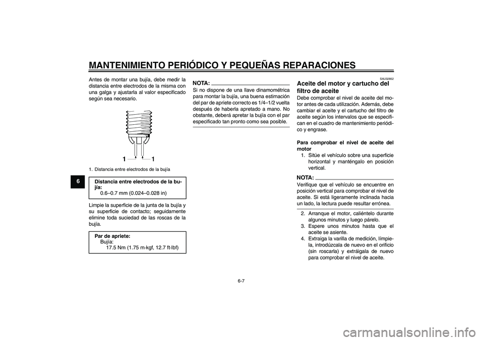 YAMAHA FZ6 N 2007 Manuale de Empleo (in Spanish) MANTENIMIENTO PERIÓDICO Y PEQUEÑAS REPARACIONES
6-7
6
Antes de montar una bujía, debe medir la
distancia entre electrodos de la misma con
una galga y ajustarla al valor especificado
según sea nece YAMAHA FZ6 N 2007 Manuale de Empleo (in Spanish) MANTENIMIENTO PERIÓDICO Y PEQUEÑAS REPARACIONES
6-7
6
Antes de montar una bujía, debe medir la
distancia entre electrodos de la misma con
una galga y ajustarla al valor especificado
según sea nece