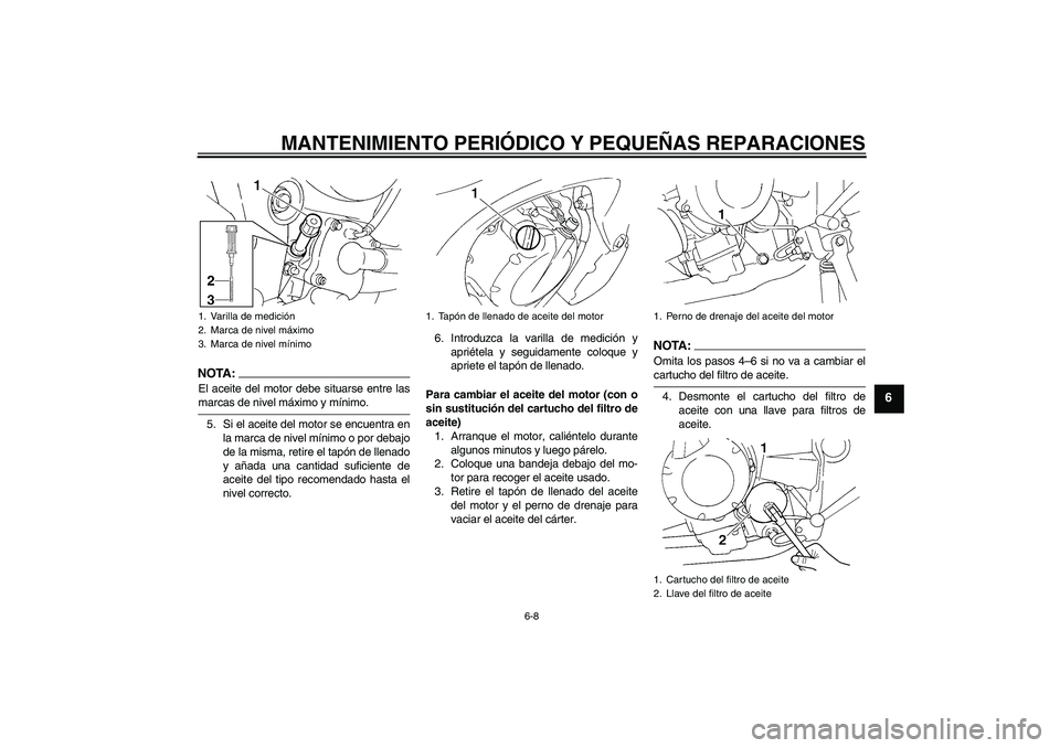 YAMAHA FZ6 N 2007 Manuale de Empleo (in Spanish) MANTENIMIENTO PERIÓDICO Y PEQUEÑAS REPARACIONES
6-8
6
NOTA:El aceite del motor debe situarse entre lasmarcas de nivel máximo y mínimo.
5. Si el aceite del motor se encuentra en
la marca de nivel m YAMAHA FZ6 N 2007 Manuale de Empleo (in Spanish) MANTENIMIENTO PERIÓDICO Y PEQUEÑAS REPARACIONES
6-8
6
NOTA:El aceite del motor debe situarse entre lasmarcas de nivel máximo y mínimo.
5. Si el aceite del motor se encuentra en
la marca de nivel m