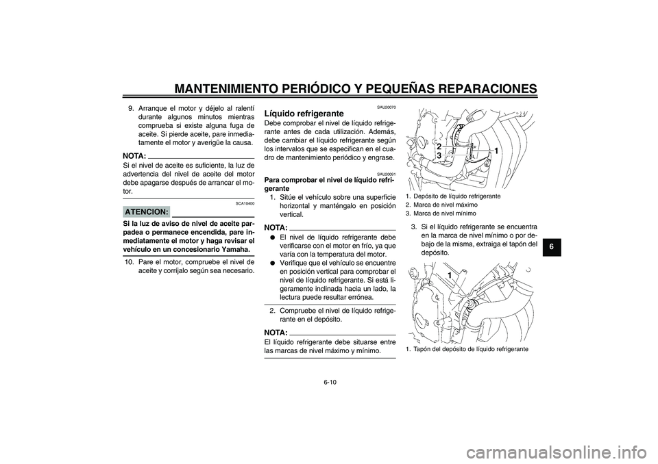 YAMAHA FZ6 N 2007 Manuale de Empleo (in Spanish) MANTENIMIENTO PERIÓDICO Y PEQUEÑAS REPARACIONES
6-10
6
9. Arranque el motor y déjelo al ralentí
durante algunos minutos mientras
comprueba si existe alguna fuga de
aceite. Si pierde aceite, pare i YAMAHA FZ6 N 2007 Manuale de Empleo (in Spanish) MANTENIMIENTO PERIÓDICO Y PEQUEÑAS REPARACIONES
6-10
6
9. Arranque el motor y déjelo al ralentí
durante algunos minutos mientras
comprueba si existe alguna fuga de
aceite. Si pierde aceite, pare i