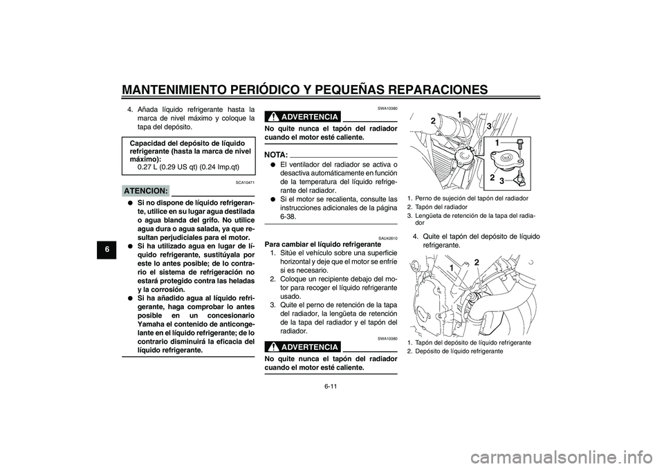 YAMAHA FZ6 N 2007 Manuale de Empleo (in Spanish) MANTENIMIENTO PERIÓDICO Y PEQUEÑAS REPARACIONES
6-11
6
4. Añada líquido refrigerante hasta la
marca de nivel máximo y coloque la
tapa del depósito.ATENCION:
SCA10471
Si no dispone de líquido YAMAHA FZ6 N 2007 Manuale de Empleo (in Spanish) MANTENIMIENTO PERIÓDICO Y PEQUEÑAS REPARACIONES
6-11
6
4. Añada líquido refrigerante hasta la
marca de nivel máximo y coloque la
tapa del depósito.ATENCION:
SCA10471
Si no dispone de líquido
