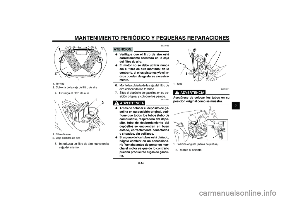 YAMAHA FZ6 N 2007 Manuale de Empleo (in Spanish) MANTENIMIENTO PERIÓDICO Y PEQUEÑAS REPARACIONES
6-14
6
4. Extraiga el filtro de aire.
5. Introduzca un filtro de aire nuevo en la
caja del mismo.
ATENCION:
SCA10480
Verifique que el filtro de aire YAMAHA FZ6 N 2007 Manuale de Empleo (in Spanish) MANTENIMIENTO PERIÓDICO Y PEQUEÑAS REPARACIONES
6-14
6
4. Extraiga el filtro de aire.
5. Introduzca un filtro de aire nuevo en la
caja del mismo.
ATENCION:
SCA10480
Verifique que el filtro de aire