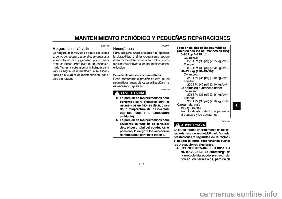 YAMAHA FZ6 N 2007 Manuale de Empleo (in Spanish) MANTENIMIENTO PERIÓDICO Y PEQUEÑAS REPARACIONES
6-16
6
SAU21401
Holgura de la válvula La holgura de la válvula se altera con el uso
y, como consecuencia de ello, se desajusta
la mezcla de aire y g YAMAHA FZ6 N 2007 Manuale de Empleo (in Spanish) MANTENIMIENTO PERIÓDICO Y PEQUEÑAS REPARACIONES
6-16
6
SAU21401
Holgura de la válvula La holgura de la válvula se altera con el uso
y, como consecuencia de ello, se desajusta
la mezcla de aire y g