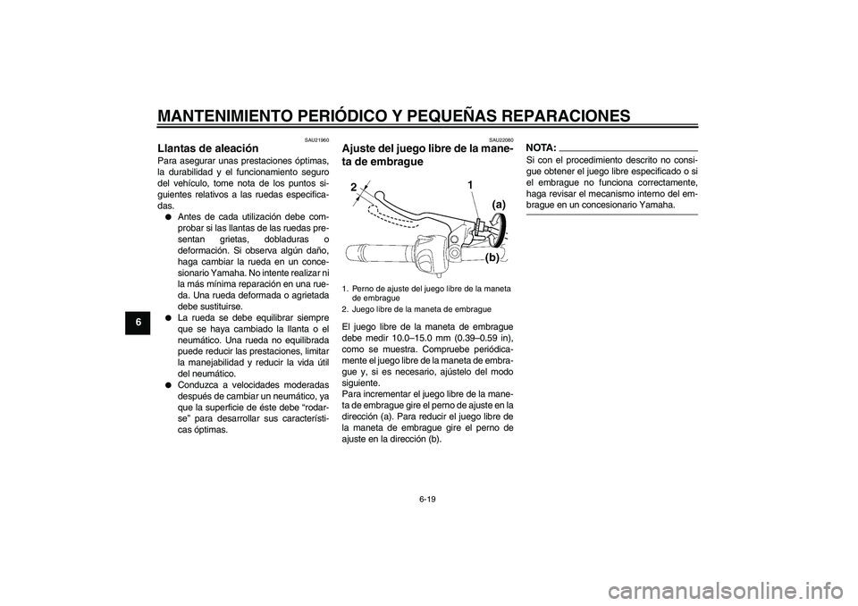 YAMAHA FZ6 N 2007 Manuale de Empleo (in Spanish) MANTENIMIENTO PERIÓDICO Y PEQUEÑAS REPARACIONES
6-19
6
SAU21960
Llantas de aleación Para asegurar unas prestaciones óptimas,
la durabilidad y el funcionamiento seguro
del vehículo, tome nota de l YAMAHA FZ6 N 2007 Manuale de Empleo (in Spanish) MANTENIMIENTO PERIÓDICO Y PEQUEÑAS REPARACIONES
6-19
6
SAU21960
Llantas de aleación Para asegurar unas prestaciones óptimas,
la durabilidad y el funcionamiento seguro
del vehículo, tome nota de l