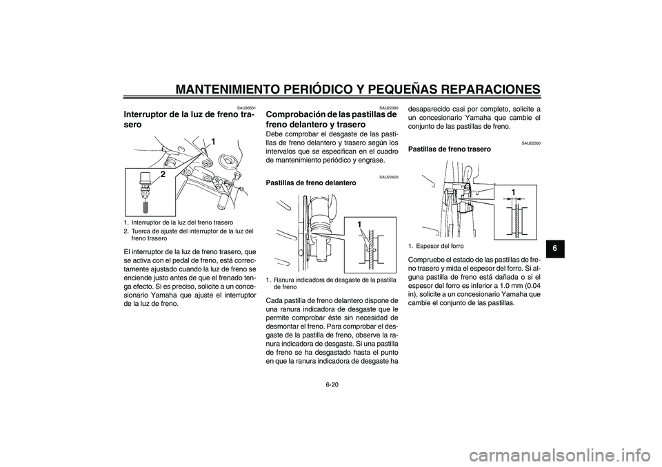 YAMAHA FZ6 N 2007 Manuale de Empleo (in Spanish) MANTENIMIENTO PERIÓDICO Y PEQUEÑAS REPARACIONES
6-20
6
SAU36501
Interruptor de la luz de freno tra-
sero El interruptor de la luz de freno trasero, que
se activa con el pedal de freno, está correc- YAMAHA FZ6 N 2007 Manuale de Empleo (in Spanish) MANTENIMIENTO PERIÓDICO Y PEQUEÑAS REPARACIONES
6-20
6
SAU36501
Interruptor de la luz de freno tra-
sero El interruptor de la luz de freno trasero, que
se activa con el pedal de freno, está correc-