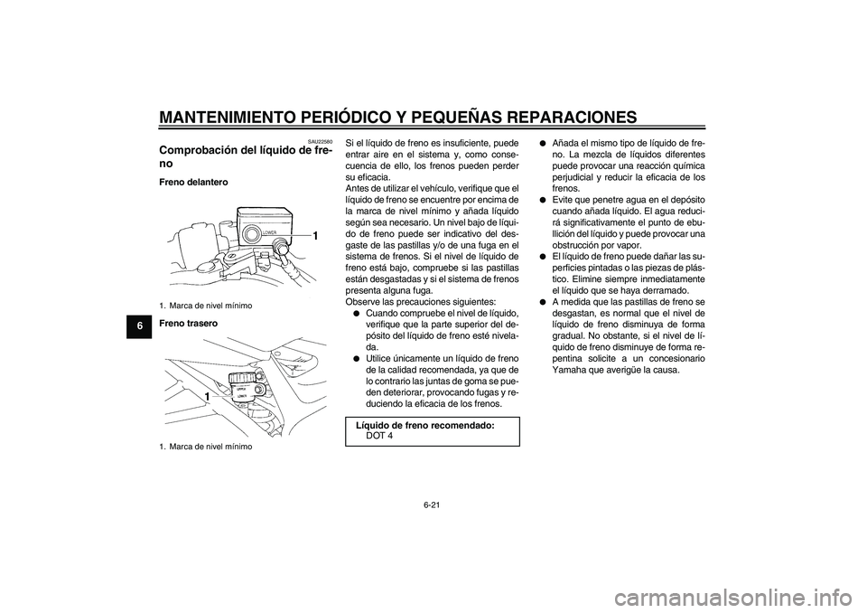 YAMAHA FZ6 N 2007 Manuale de Empleo (in Spanish) MANTENIMIENTO PERIÓDICO Y PEQUEÑAS REPARACIONES
6-21
6
SAU22580
Comprobación del líquido de fre-
no Freno delantero
Freno traseroSi el líquido de freno es insuficiente, puede
entrar aire en el si YAMAHA FZ6 N 2007 Manuale de Empleo (in Spanish) MANTENIMIENTO PERIÓDICO Y PEQUEÑAS REPARACIONES
6-21
6
SAU22580
Comprobación del líquido de fre-
no Freno delantero
Freno traseroSi el líquido de freno es insuficiente, puede
entrar aire en el si