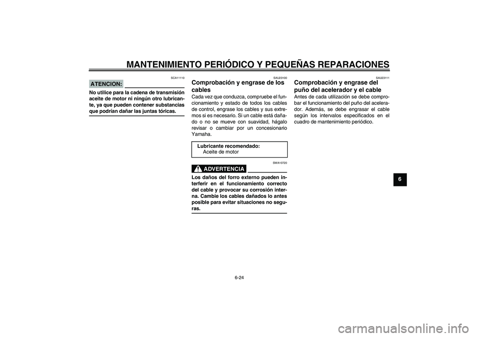 YAMAHA FZ6 N 2007 Manuale de Empleo (in Spanish) MANTENIMIENTO PERIÓDICO Y PEQUEÑAS REPARACIONES
6-24
6
ATENCION:
SCA11110
No utilice para la cadena de transmisión
aceite de motor ni ningún otro lubrican-
te, ya que pueden contener substanciasqu YAMAHA FZ6 N 2007 Manuale de Empleo (in Spanish) MANTENIMIENTO PERIÓDICO Y PEQUEÑAS REPARACIONES
6-24
6
ATENCION:
SCA11110
No utilice para la cadena de transmisión
aceite de motor ni ningún otro lubrican-
te, ya que pueden contener substanciasqu
