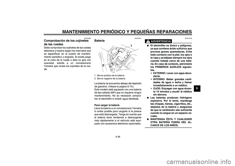 YAMAHA FZ6 N 2007 Manuale de Empleo (in Spanish) MANTENIMIENTO PERIÓDICO Y PEQUEÑAS REPARACIONES
6-28
6
SAU23290
Comprobación de los cojinetes
de las ruedas Debe comprobar los cojinetes de las ruedas
delantera y trasera según los intervalos que YAMAHA FZ6 N 2007 Manuale de Empleo (in Spanish) MANTENIMIENTO PERIÓDICO Y PEQUEÑAS REPARACIONES
6-28
6
SAU23290
Comprobación de los cojinetes
de las ruedas Debe comprobar los cojinetes de las ruedas
delantera y trasera según los intervalos que
