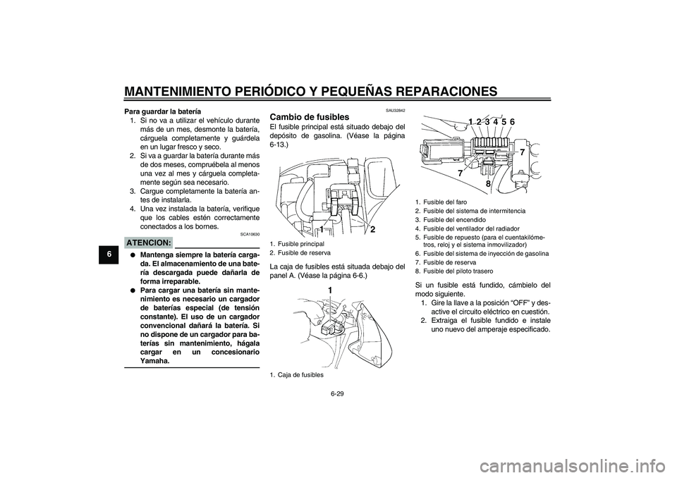 YAMAHA FZ6 N 2007 Manuale de Empleo (in Spanish) MANTENIMIENTO PERIÓDICO Y PEQUEÑAS REPARACIONES
6-29
6
Para guardar la batería
1. Si no va a utilizar el vehículo durante
más de un mes, desmonte la batería,
cárguela completamente y guárdela
YAMAHA FZ6 N 2007 Manuale de Empleo (in Spanish) MANTENIMIENTO PERIÓDICO Y PEQUEÑAS REPARACIONES
6-29
6
Para guardar la batería
1. Si no va a utilizar el vehículo durante
más de un mes, desmonte la batería,
cárguela completamente y guárdela