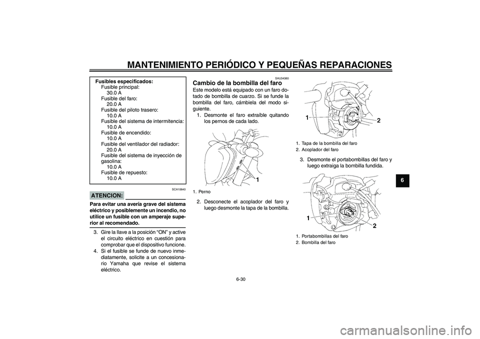 YAMAHA FZ6 N 2007 Manuale de Empleo (in Spanish) MANTENIMIENTO PERIÓDICO Y PEQUEÑAS REPARACIONES
6-30
6
ATENCION:
SCA10640
Para evitar una avería grave del sistema
eléctrico y posiblemente un incendio, no
utilice un fusible con un amperaje supe- YAMAHA FZ6 N 2007 Manuale de Empleo (in Spanish) MANTENIMIENTO PERIÓDICO Y PEQUEÑAS REPARACIONES
6-30
6
ATENCION:
SCA10640
Para evitar una avería grave del sistema
eléctrico y posiblemente un incendio, no
utilice un fusible con un amperaje supe-